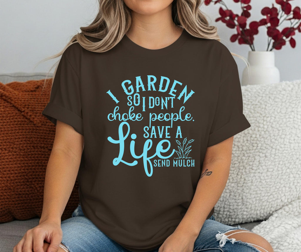 I Garden So I Don't Choke People Send Mulch T-Shirt, Funny Gardening Shirt, Snarky Plant Lady Tee, Sarcastic Gardener Gift