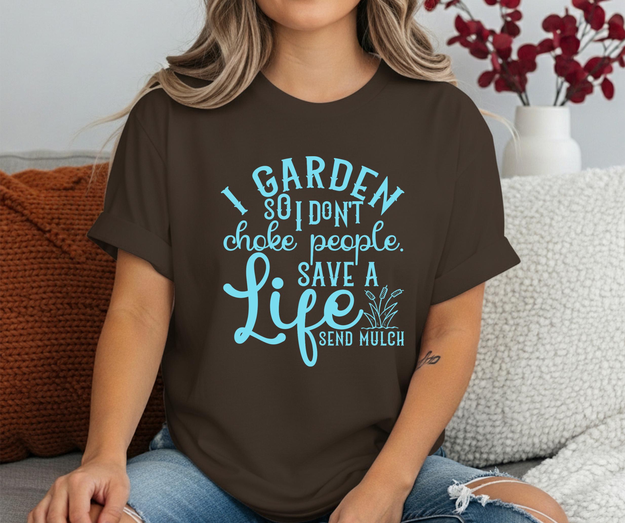 I Garden So I Don't Choke People Send Mulch T-Shirt, Funny Gardening Shirt, Snarky Plant Lady Tee, Sarcastic Gardener Gift