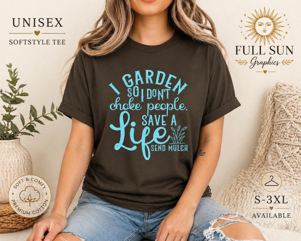 I Garden So I Don't Choke People Send Mulch T-Shirt, Funny Gardening Shirt, Snarky Plant Lady Tee, Sarcastic Gardener Gift